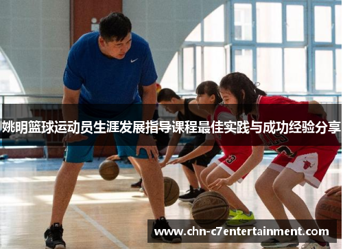 姚明篮球运动员生涯发展指导课程最佳实践与成功经验分享 姚明篮球运动员生涯发展指导课程最佳实践与成功经验分享