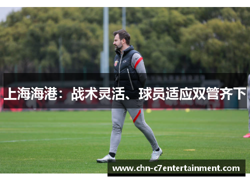 上海海港：战术灵活、球员适应双管齐下
