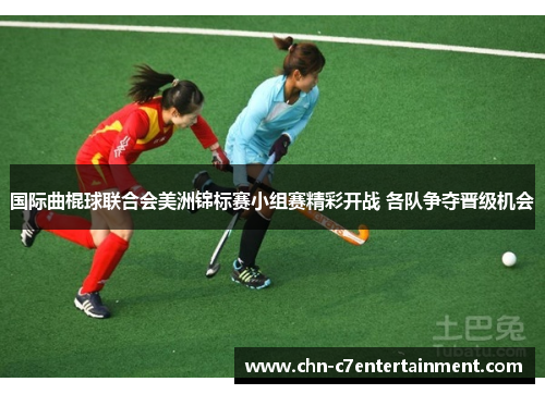 国际曲棍球联合会美洲锦标赛小组赛精彩开战 各队争夺晋级机会