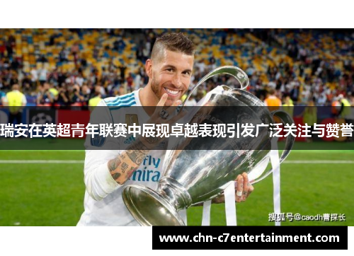 瑞安在英超青年联赛中展现卓越表现引发广泛关注与赞誉