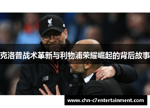 克洛普战术革新与利物浦荣耀崛起的背后故事