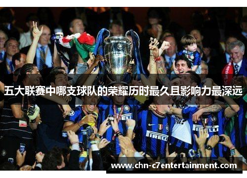 五大联赛中哪支球队的荣耀历时最久且影响力最深远