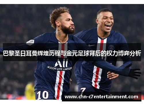 巴黎圣日耳曼辉煌历程与金元足球背后的权力博弈分析