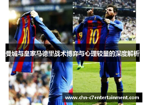 曼城与皇家马德里战术博弈与心理较量的深度解析 曼城与皇家马德里战术博弈与心理较量的深度解析