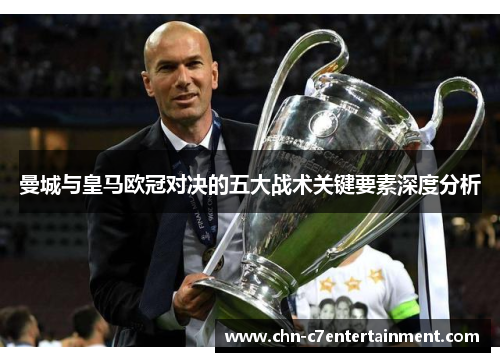 曼城与皇马欧冠对决的五大战术关键要素深度分析