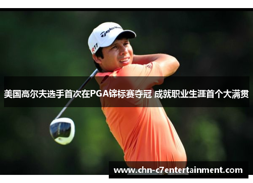 美国高尔夫选手首次在PGA锦标赛夺冠 成就职业生涯首个大满贯