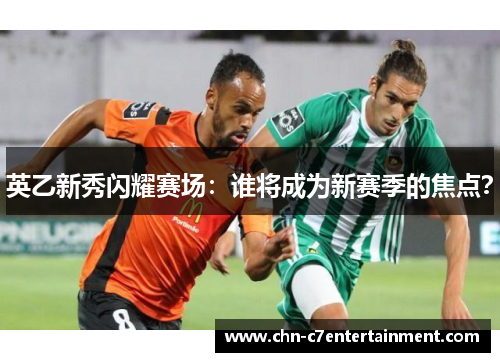 英乙新秀闪耀赛场：谁将成为新赛季的焦点？
