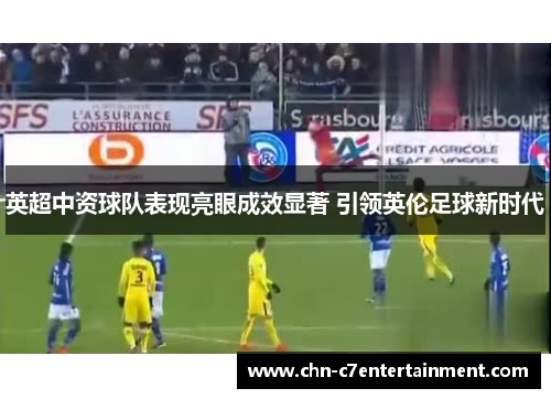 英超中资球队表现亮眼成效显著 引领英伦足球新时代