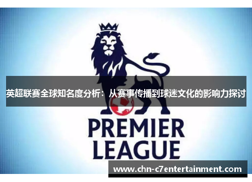 英超联赛全球知名度分析：从赛事传播到球迷文化的影响力探讨