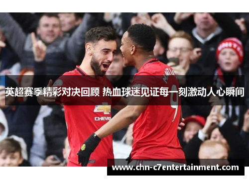 英超赛季精彩对决回顾 热血球迷见证每一刻激动人心瞬间