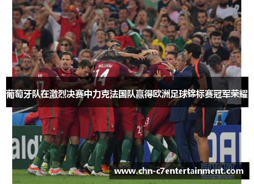 葡萄牙队在激烈决赛中力克法国队赢得欧洲足球锦标赛冠军荣耀