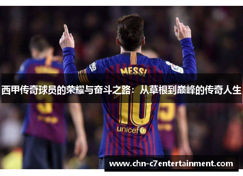 西甲传奇球员的荣耀与奋斗之路：从草根到巅峰的传奇人生