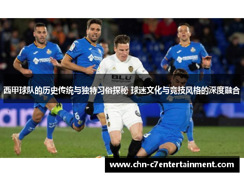 西甲球队的历史传统与独特习俗探秘 球迷文化与竞技风格的深度融合