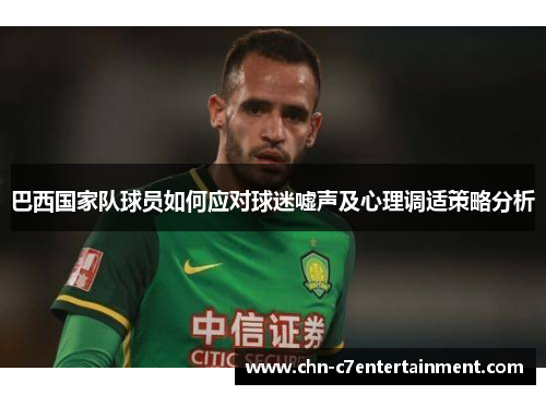 巴西国家队球员如何应对球迷嘘声及心理调适策略分析