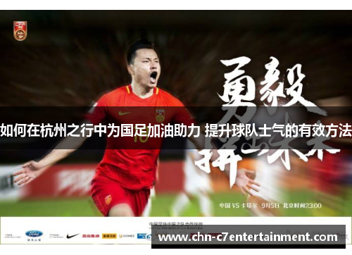 如何在杭州之行中为国足加油助力 提升球队士气的有效方法