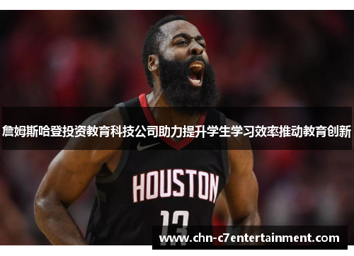 詹姆斯哈登投资教育科技公司助力提升学生学习效率推动教育创新