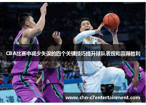 CBA比赛中减少失误的四个关键技巧提升球队表现和赢得胜利