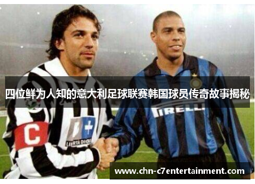 四位鲜为人知的意大利足球联赛韩国球员传奇故事揭秘