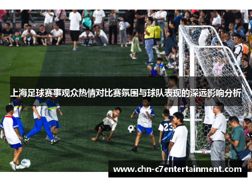 上海足球赛事观众热情对比赛氛围与球队表现的深远影响分析