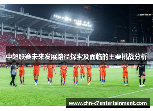中超联赛未来发展路径探索及面临的主要挑战分析