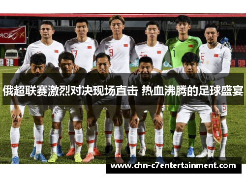 俄超联赛激烈对决现场直击 热血沸腾的足球盛宴