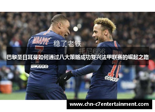 巴黎圣日耳曼如何通过八大策略成功复兴法甲联赛的崛起之路