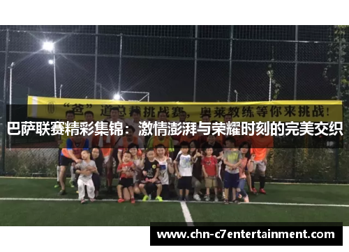 巴萨联赛精彩集锦：激情澎湃与荣耀时刻的完美交织