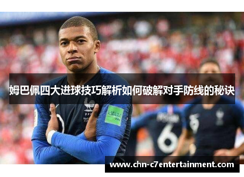 姆巴佩四大进球技巧解析如何破解对手防线的秘诀