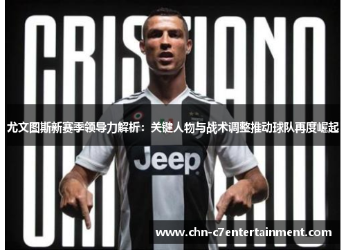 尤文图斯新赛季领导力解析：关键人物与战术调整推动球队再度崛起