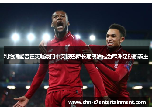 利物浦能否在英超豪门中突破巴萨长期统治成为欧洲足球新霸主