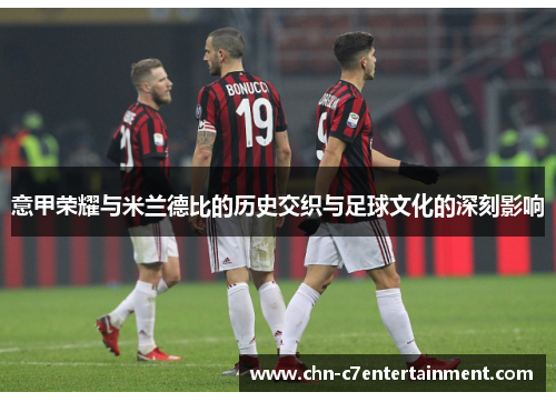 意甲荣耀与米兰德比的历史交织与足球文化的深刻影响