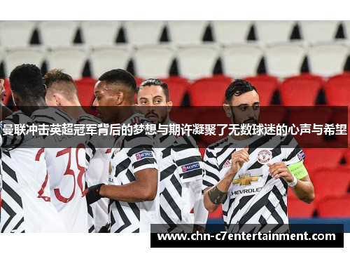 曼联冲击英超冠军背后的梦想与期许凝聚了无数球迷的心声与希望