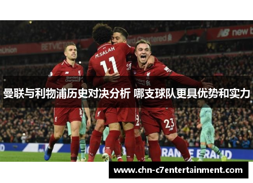 曼联与利物浦历史对决分析 哪支球队更具优势和实力