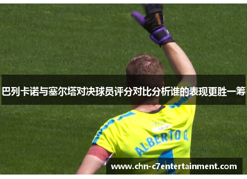 巴列卡诺与塞尔塔对决球员评分对比分析谁的表现更胜一筹
