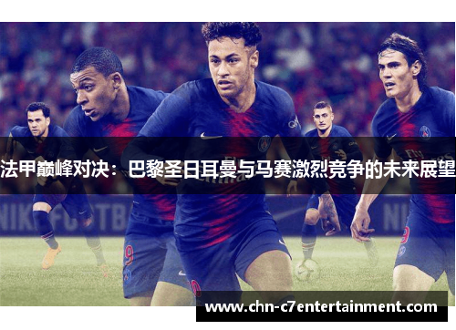 法甲巅峰对决：巴黎圣日耳曼与马赛激烈竞争的未来展望