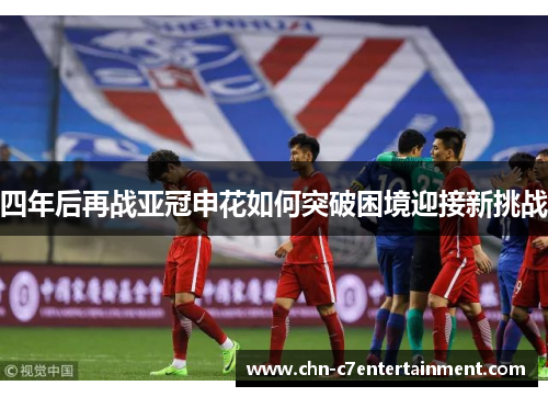 四年后再战亚冠申花如何突破困境迎接新挑战
