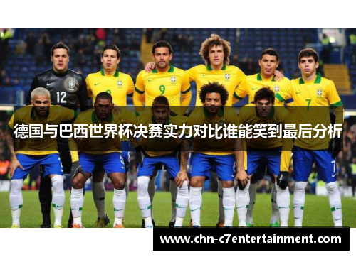 德国与巴西世界杯决赛实力对比谁能笑到最后分析