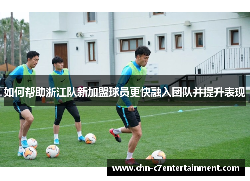 如何帮助浙江队新加盟球员更快融入团队并提升表现