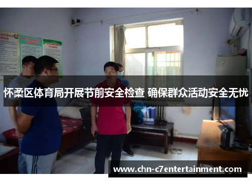 怀柔区体育局开展节前安全检查 确保群众活动安全无忧