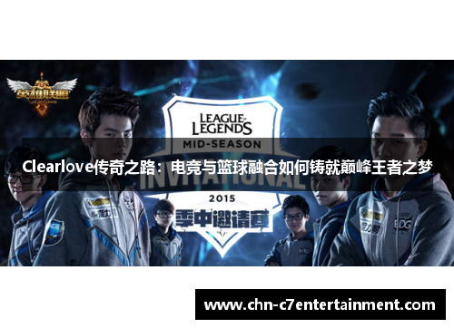 Clearlove传奇之路:电竞与篮球融合如何铸就巅峰王者之梦 Clearlove传奇之路:电竞与篮球融合如何铸就巅峰王者之梦