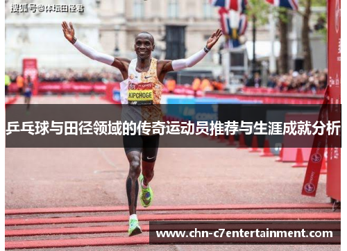 乒乓球与田径领域的传奇运动员推荐与生涯成就分析