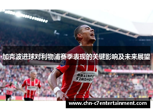 加克波进球对利物浦赛季表现的关键影响及未来展望