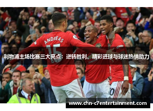 利物浦主场比赛三大亮点：逆转胜利、精彩进球与球迷热情助力