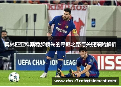 奥林匹亚科斯稳步领先的夺冠之路与关键策略解析