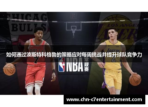 如何通过波斯特科格鲁的策略应对每周挑战并提升球队竞争力