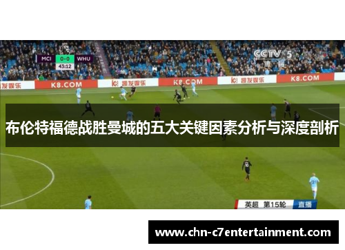 布伦特福德战胜曼城的五大关键因素分析与深度剖析