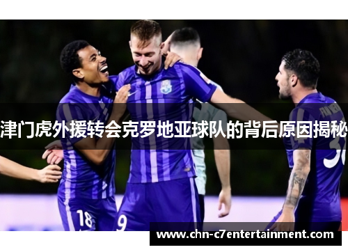 津门虎外援转会克罗地亚球队的背后原因揭秘