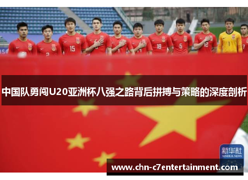 中国队勇闯U20亚洲杯八强之路背后拼搏与策略的深度剖析