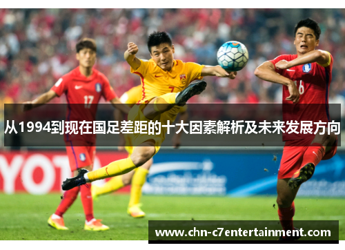 从1994到现在国足差距的十大因素解析及未来发展方向