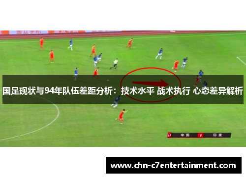国足现状与94年队伍差距分析：技术水平 战术执行 心态差异解析